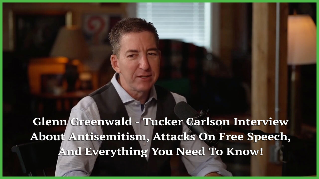 Glenn Greenwald - Tucker Carlson Interview About Antisemitism, Attacks On Free Speech, And More