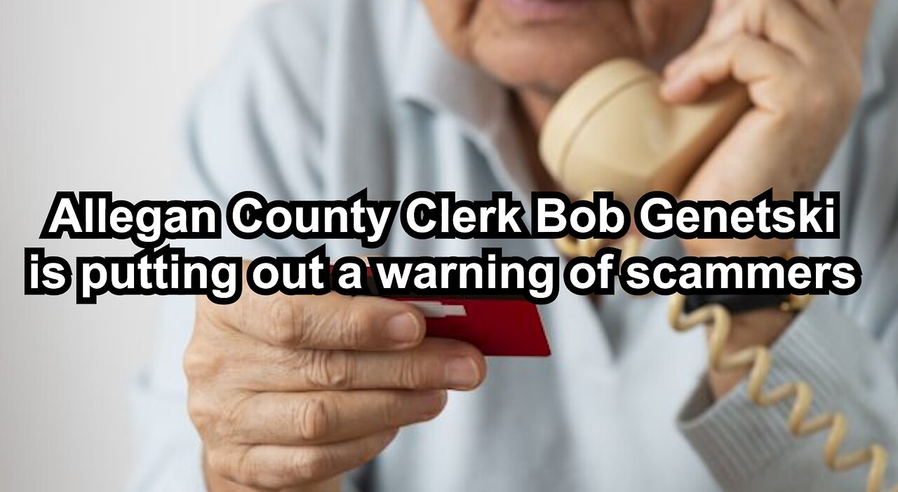 Allegan County Clerk Bob Genetski is putting out a warning of scammers