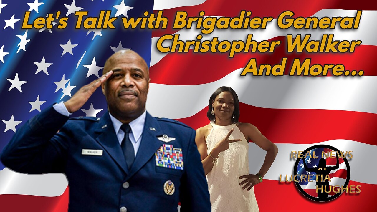 Let's Talk with Brigadier General Christopher Walker And More... Real News with Lucretia Hughes