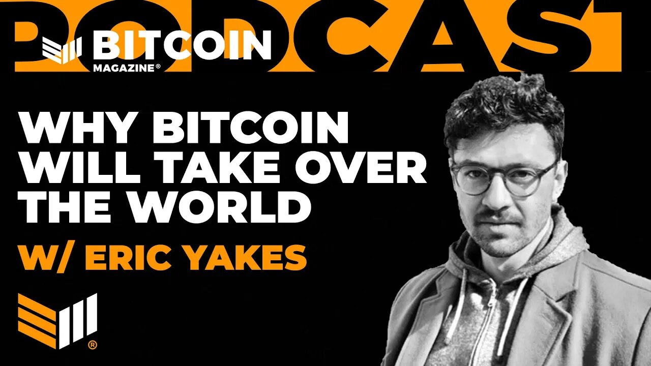 Why Bitcoin Will Take Over the World w/ Eric Yakes - Bitcoin Magazine Podcast