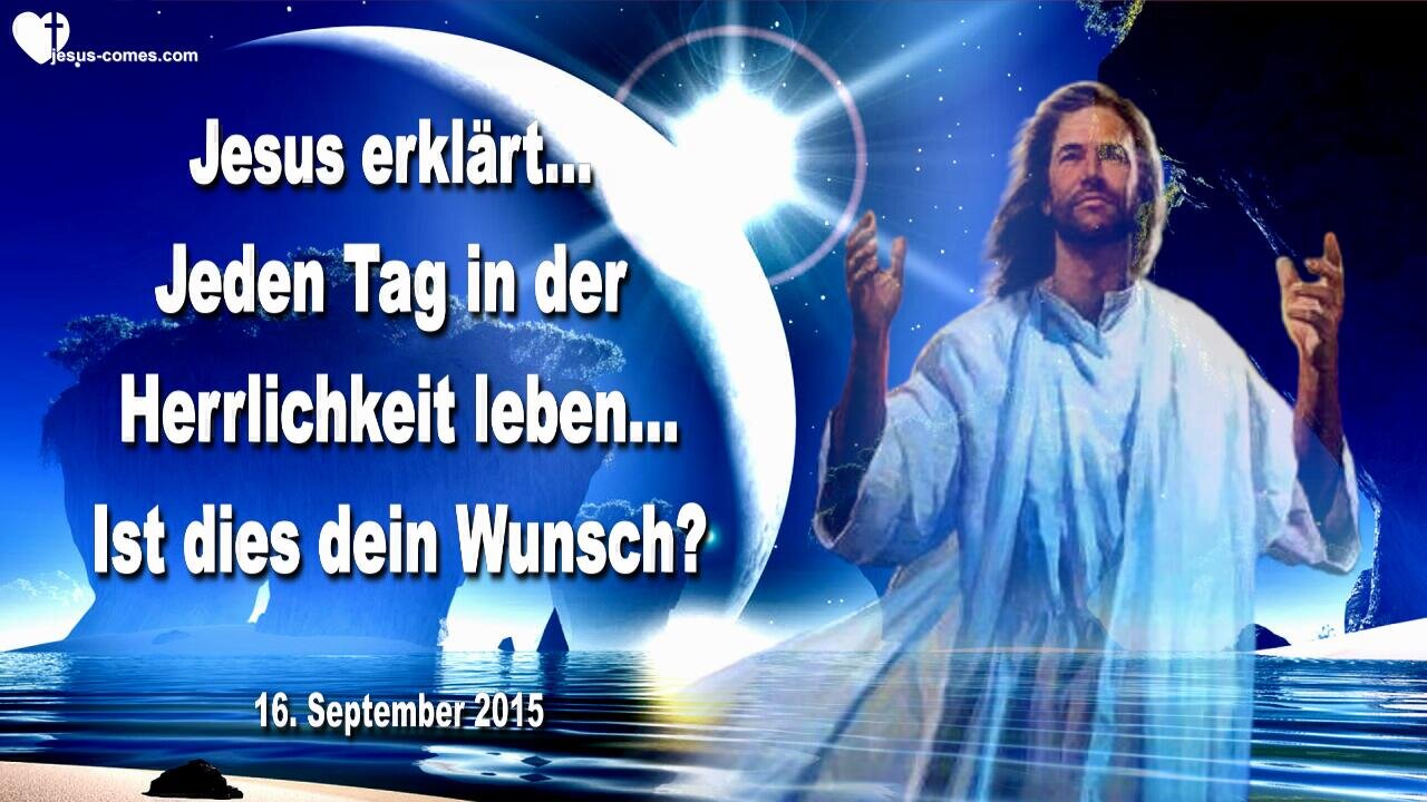 16.09.2015 ❤️ Jesus erklärt... Jeden Tag in den Bereichen der Herrlichkeit leben… Ist dies dein Herzenswunsch?