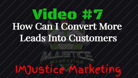 Video 7 - How Do I Convert More Leads Into Customers