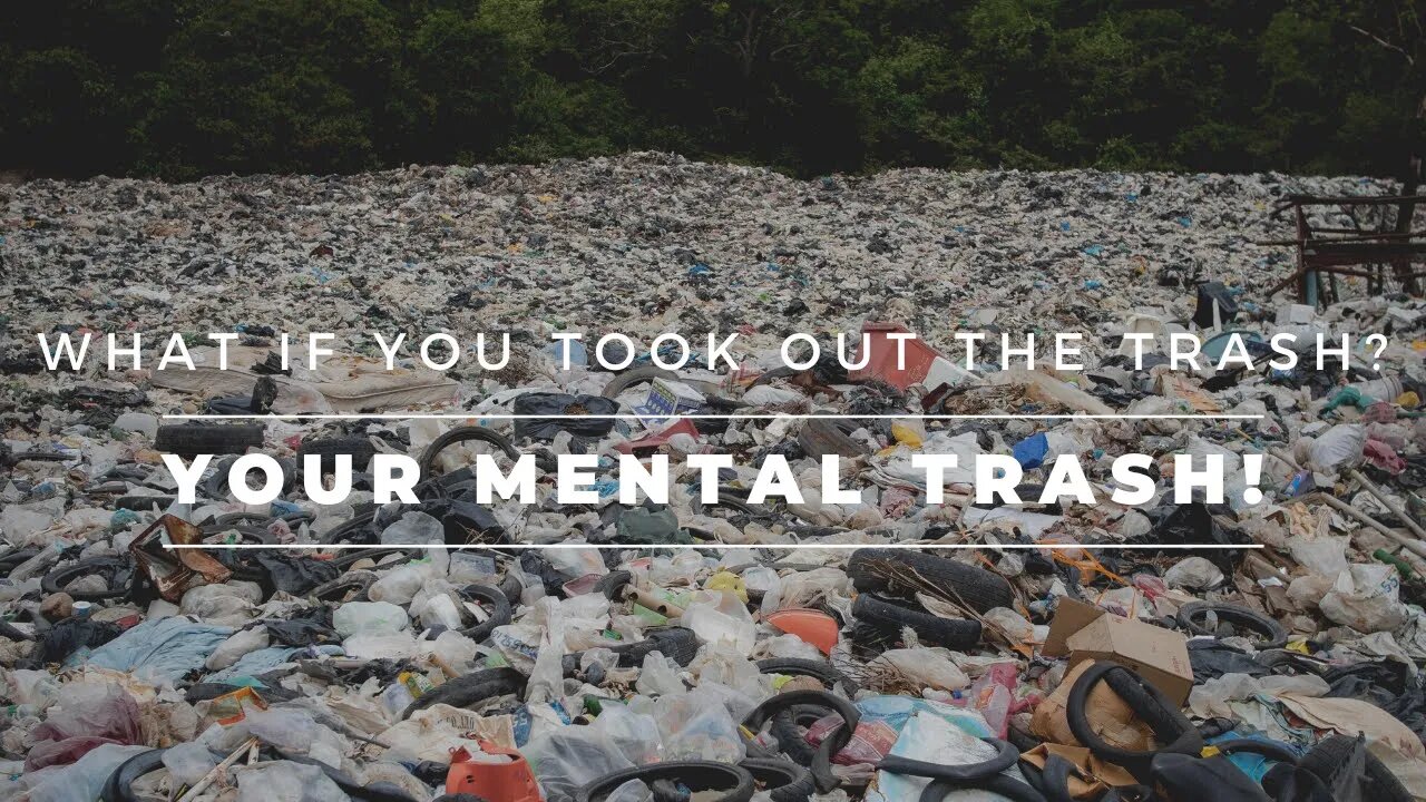 What if you took out the trash? YOUR Mental trash!