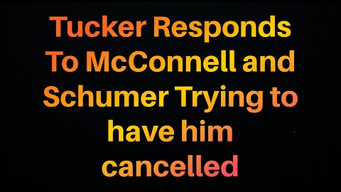 Tucker Speaks About McConnell and Schumer Trying To Have Him Cancelled