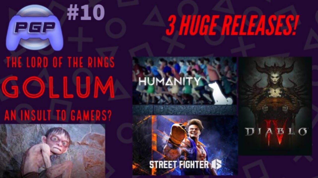 PGP#10 Gollum... an insult to gamers? Street fighters 6 and Diablo 4 Release, Humanity impressions.