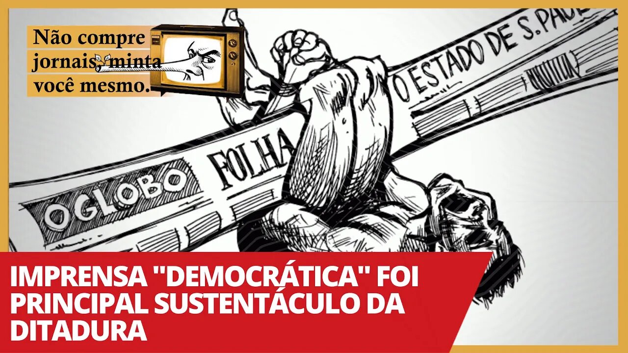 Imprensa "democrática" foi principal sustentáculo da ditadura - Não Compre Jornais, Minta Você Mesmo