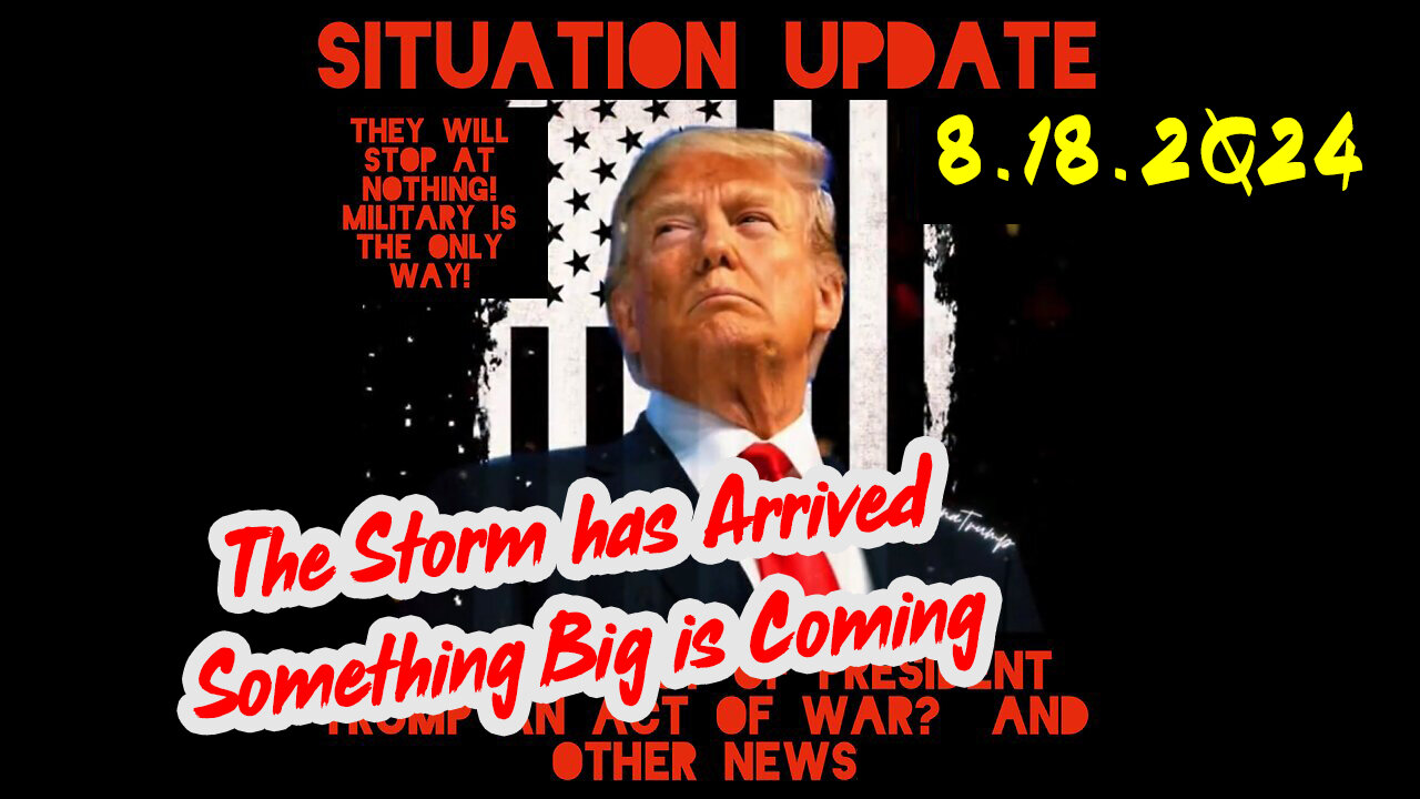 Situation Update 8-18-2Q24 ~ The Storm has Arrived - Something Big is Coming