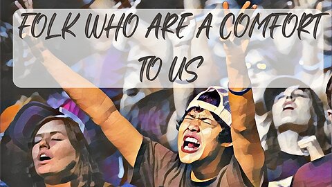 Folk Who Are A Comfort To Us.