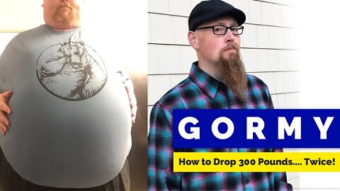 Gormy: How to Drop 300 Pounds…. Twice!