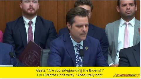 Gaetz: "Are you safeguarding the Bidens?!" FBI Director Chris Wray: "Absolutely not!"