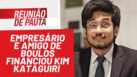 Empresário/amigo de Boulos financiou Kim Kataguiri - Reunião de Pauta nº 899 - 11/02/22