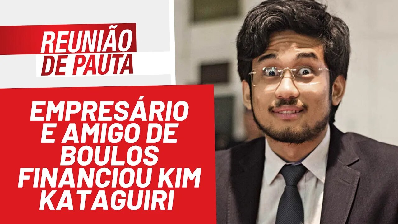 Empresário/amigo de Boulos financiou Kim Kataguiri - Reunião de Pauta nº 899 - 11/02/22