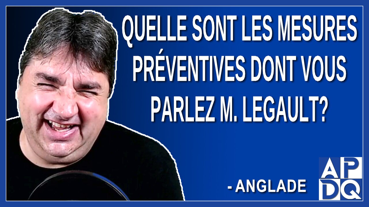 Quelle sont les mesures préventives dont vous parlez M. Legault. Demande Anglade