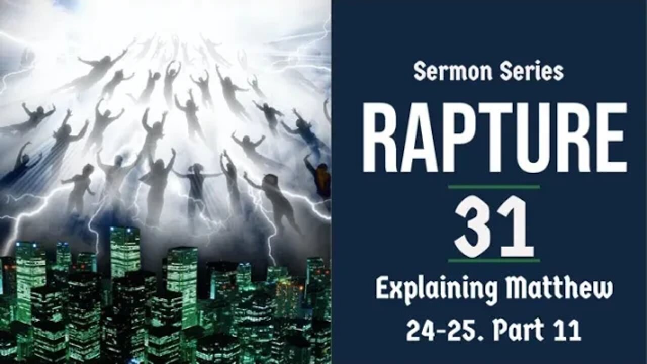 Rapture Sermon Series 31. Matthew 24-25 explained, part 11.