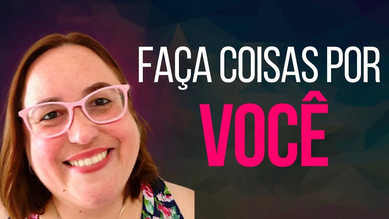 FAÇA COISAS POR VOCÊ! Amar a si mesmo, é a melhor forma de amar as outras pessoas!