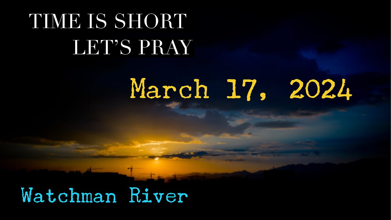 Time Is Short. Let’s Pray - March 17, 2024