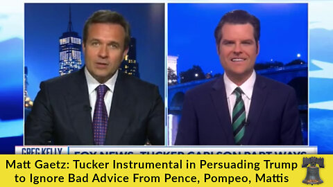 Matt Gaetz: Tucker Instrumental in Persuading Trump to Ignore Bad Advice From Pence, Pompeo, Mattis