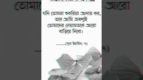 আল্লাহ তা’আলা বালেন যদি তোমরা শুকরিয়া আদায় কর, তবে আমি অবশ্যই তোমাদের নেয়ামতকে আরো বাড়িয়ে দিব