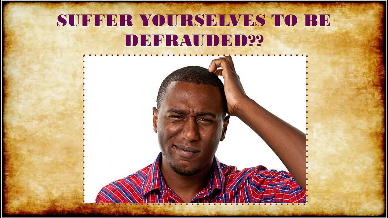 SUFFER YOURSELVES TO BE DEFRAUDED??