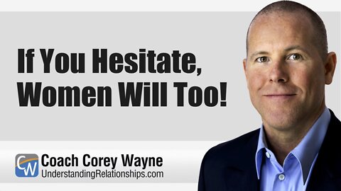 If You Hesitate, Women Will Too!