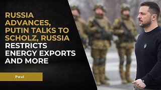 Ukraine Briefing: Russia advances, Putin talks to Scholz, Russia restricts energy exports AND MORE