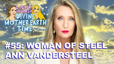 DIVINE MOTHER EARTH TIME #55: WOMAN OF STEEL ANN VANDERSTEEL!