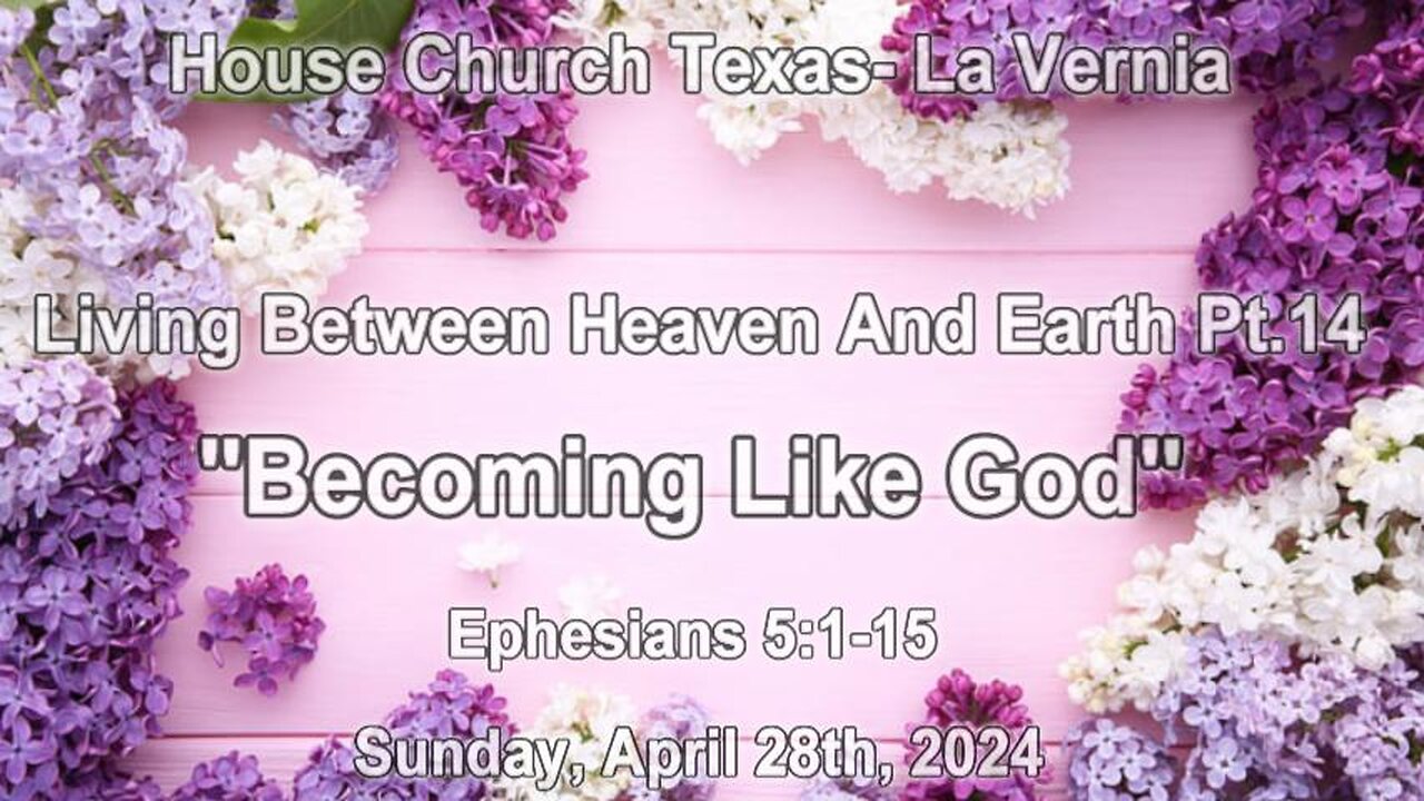 Living Between Heaven And Earth Pt.14 -Becoming Like God-House Church Texas La Vernia (4-28-2024)