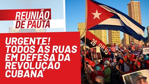 URGENTE! Todos às ruas em defesa da Revolução Cubana - Reunião de Pauta nº 836 - 15/11/21