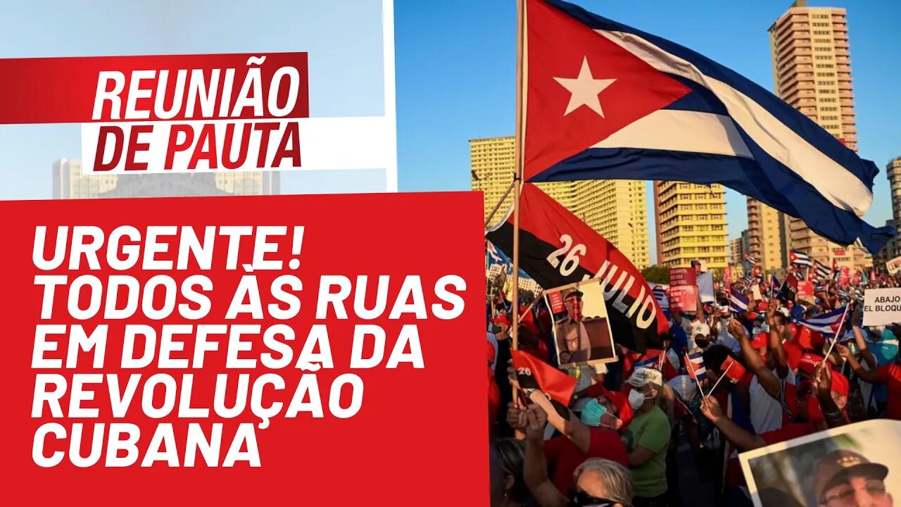 URGENTE! Todos às ruas em defesa da Revolução Cubana - Reunião de Pauta nº 836 - 15/11/21