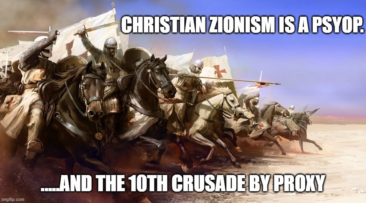 Christian Zionism is a Psyop. and the Tenth Crusade by Proxy. (Redux)