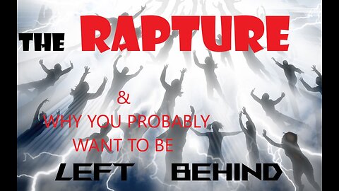 06 The Rapture & Why You Probably WANT to be "Left Behind"