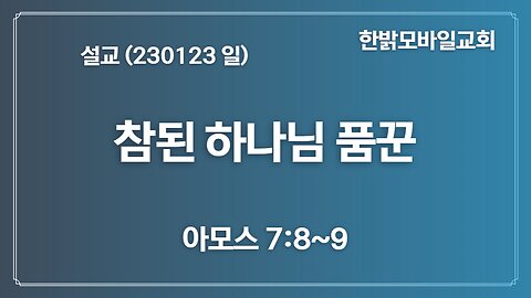 [설교] 참된 하나님 품꾼 (아모스 7:8~9) 230123(일)한밝모바일교회