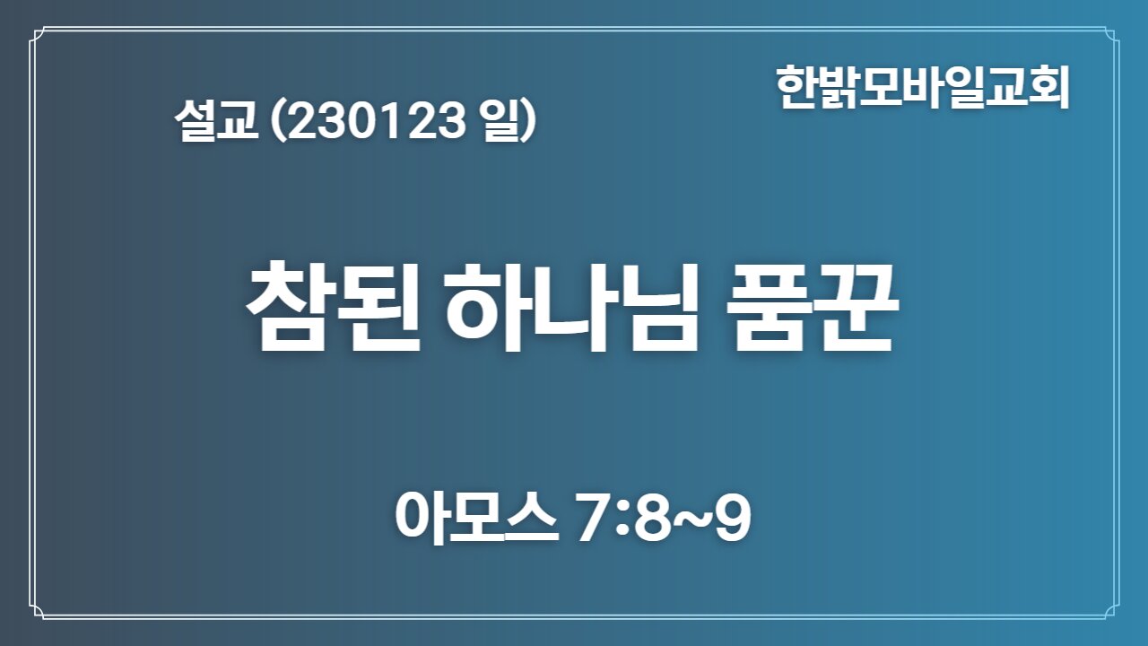 [설교] 참된 하나님 품꾼 (아모스 7:8~9) 230123(일)한밝모바일교회