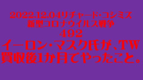 2022.12.04リチャード・コシミズ 新型コロナウイルス戦争 ４９２ イーロン・マスク氏が、TW買収後1か月でやったこと。