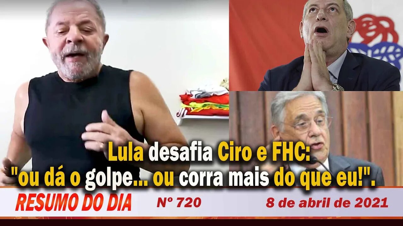 Lula desafia Ciro e FHC: "ou dá o golpe… ou corra mais do que eu!" - Resumo do Dia nº 720 - 08/04/21