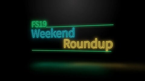 FS19 Weekend Roundup - June 10th - June 14th - Part I