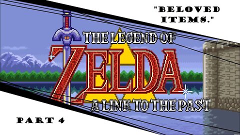 A Link To The Past | Part 4 | "Beloved Items."
