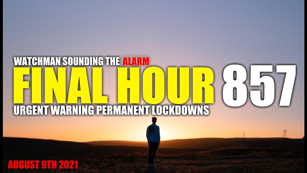 FINAL HOUR 857 - URGENT WARNING PERMANENT LOCKDOWNS - WATCHMAN SOUNDING THE ALARM