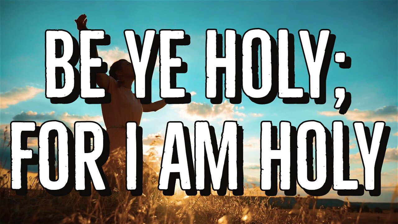 Be ye holy; for I am Holy