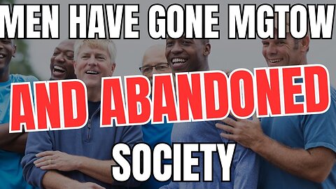 Men have Gone MGTOW and Abandoned Society