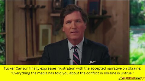 Tucker Carlson finally expresses frustration with the accepted narrative on Ukraine