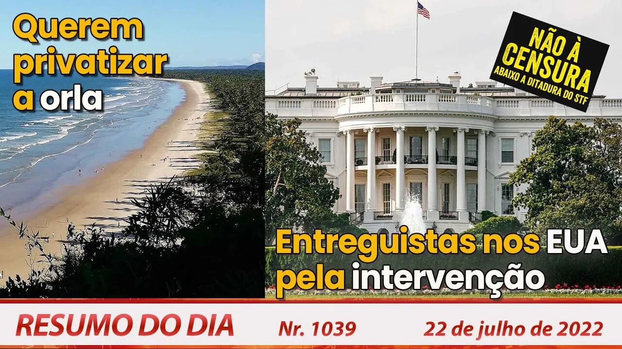 Querem privatizar a orla. Entreguistas nos EUA, pela intervenção - Resumo do Dia Nº 1039 - 22/07/22