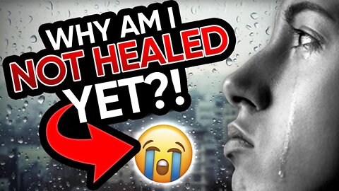 Why Am I Not Healed Yet?!