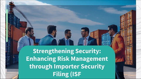 Leveraging Importer Security Filing (ISF) for Effective Risk Management