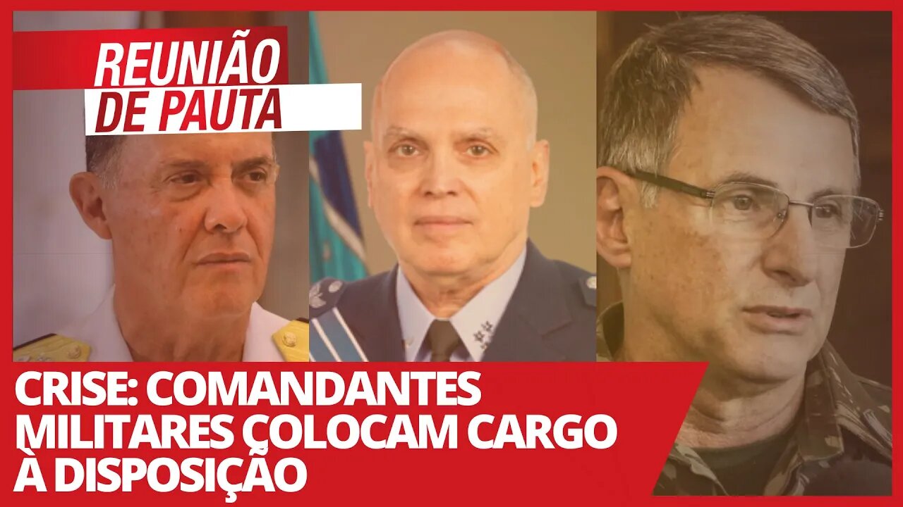 Crise: Comandantes militares colocam cargo à disposição - Reunião de Pauta nº 696 - 30/03/21