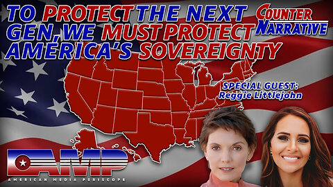 TO PROTECT THE NEXT GENERATION, WE MUST PROTECT AMERICA’S SOVEREIGNTY | Counter Narrative Ep. 7