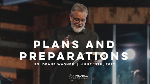 PLANS AND PREPARATIONS | Pastor Deane Wagner | The River FCC | 6.15.22