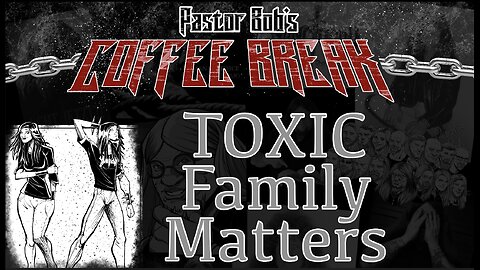 TOXIC FAMILY MATTERS / Pastor Bob's Coffee Break