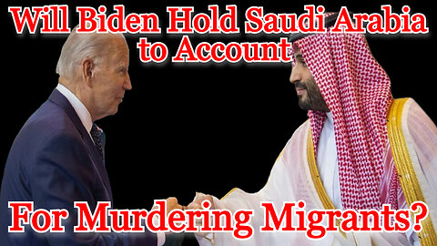 Will Biden Hold Saudi Arabia to Account for Murdering Migrants?: COI #462