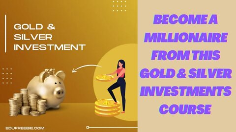 Become a Millionaire from this Gold & Silver Investments Course